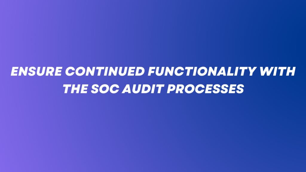Ensure continued functionality with the SOC audit processes