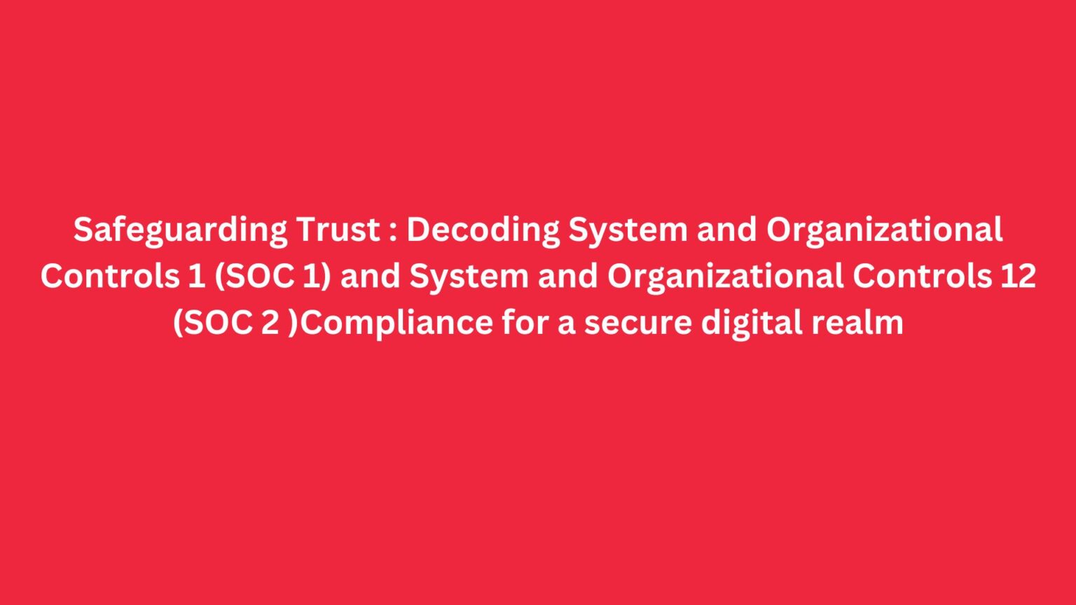 Safeguarding Trust : Decoding System and Organizational Controls 1 (SOC ...