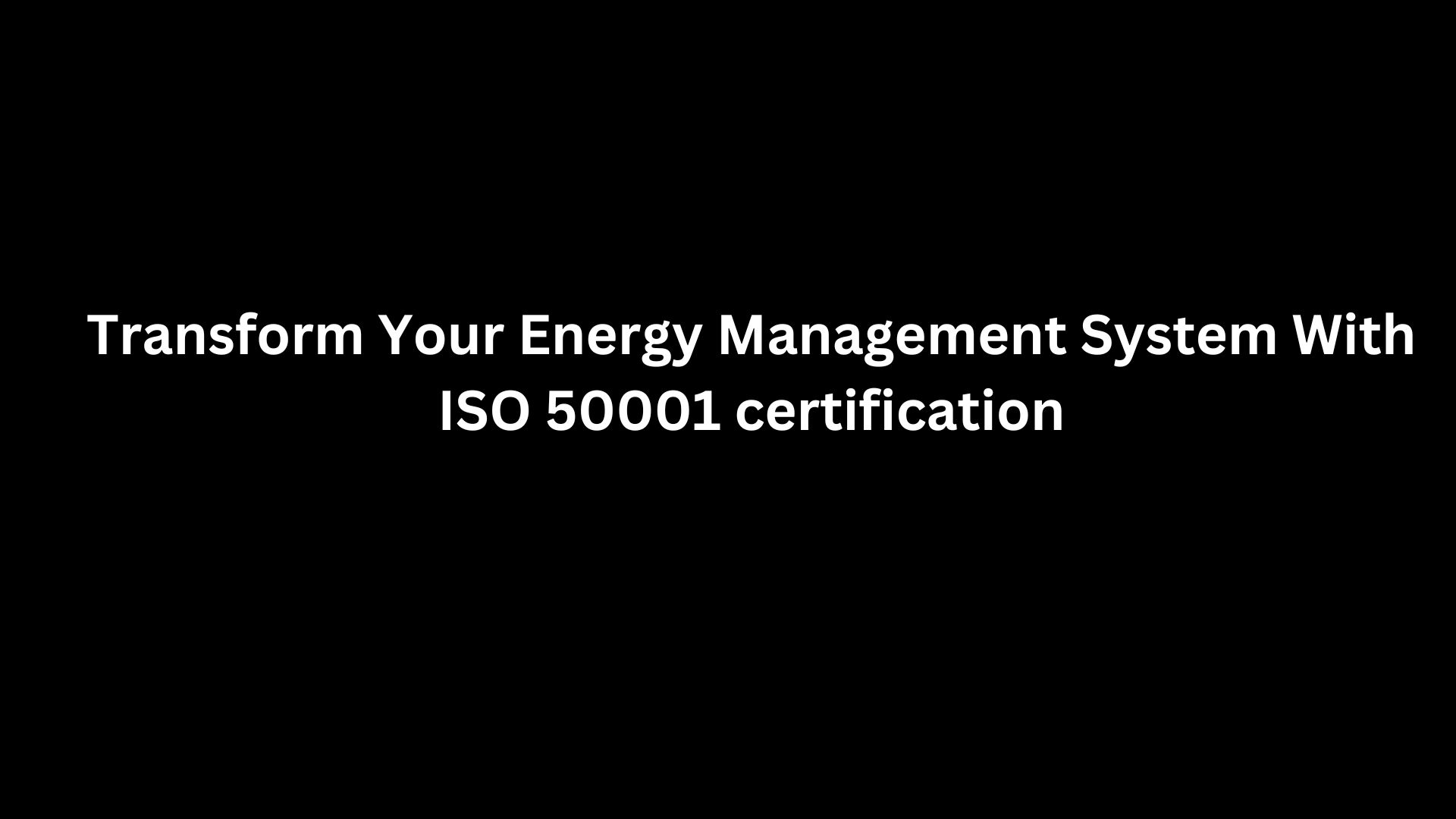 Transform Your Energy Management System With ISO 50001 certification