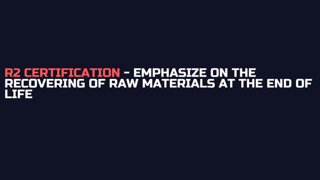 R2 certification - Emphasize on the recovering of raw materials at the end of life